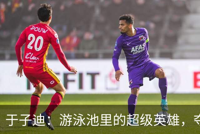 于子迪：游泳池里的超级英雄，夺得亚运金牌！
