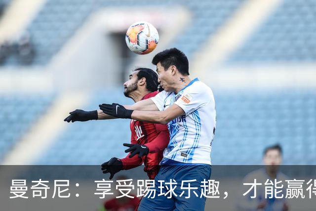 曼奇尼：享受踢球乐趣，才能赢得比赛的胜利